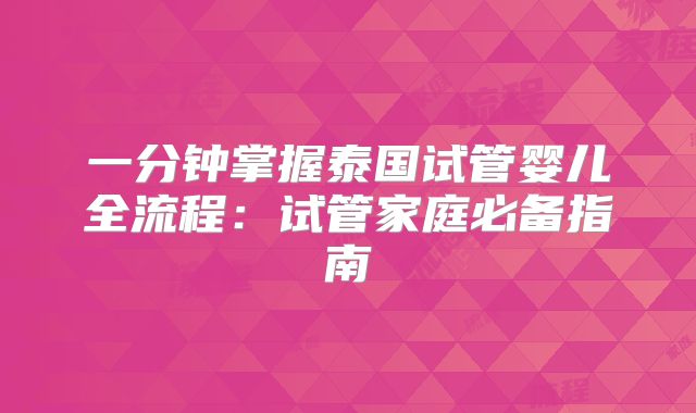 一分钟掌握泰国试管婴儿全流程：试管家庭必备指南