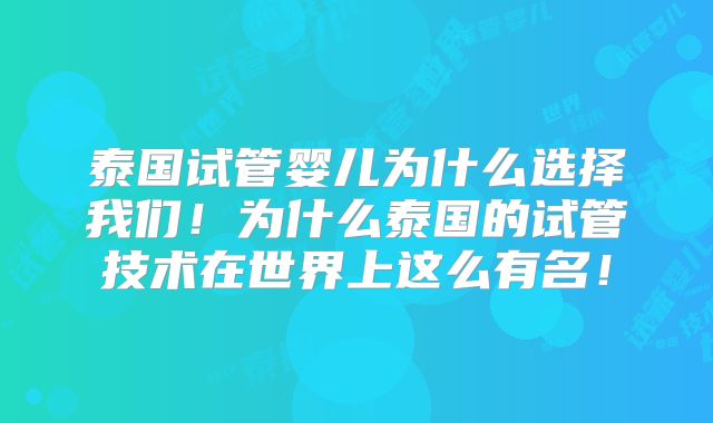 泰国试管婴儿为什么选择我们！为什么泰国的试管技术在世界上这么有名！