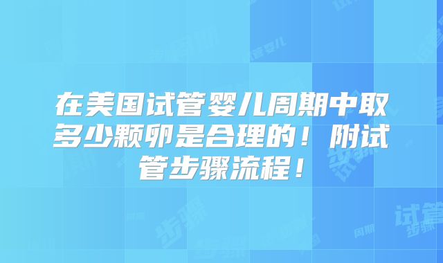 在美国试管婴儿周期中取多少颗卵是合理的！附试管步骤流程！