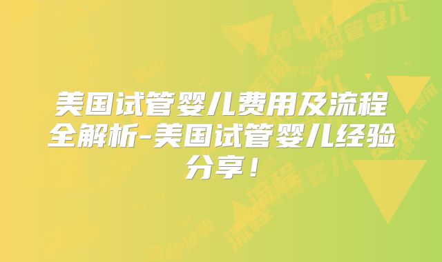 美国试管婴儿费用及流程全解析-美国试管婴儿经验分享！