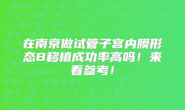 在南京做试管子宫内膜形态B移植成功率高吗!来看参考!