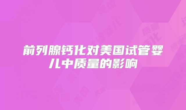 前列腺钙化对美国试管婴儿中质量的影响