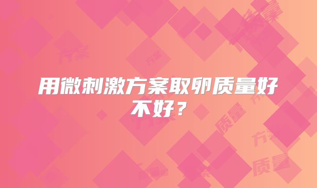 用微刺激方案取卵质量好不好？