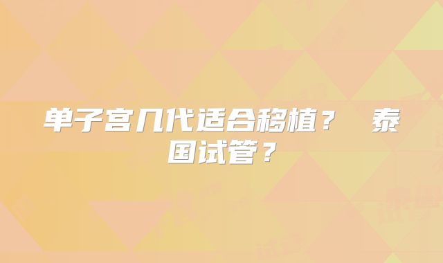 单子宫几代适合移植？ 泰国试管？