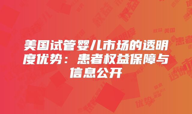 美国试管婴儿市场的透明度优势:患者权益保障与信息公开