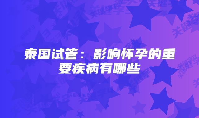 泰国试管：影响怀孕的重要疾病有哪些