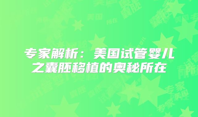 专家解析：美国试管婴儿之囊胚移植的奥秘所在