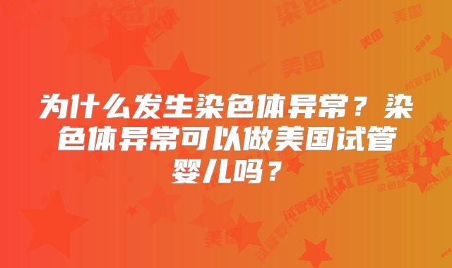 为什么发生染色体异常？染色体异常可以做美国试管婴儿吗？