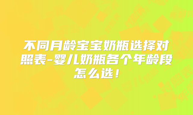 不同月龄宝宝奶瓶选择对照表-婴儿奶瓶各个年龄段怎么选!
