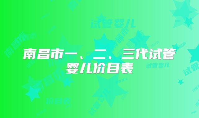 南昌市一、二、三代试管婴儿价目表