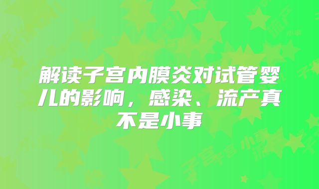 解读子宫内膜炎对试管婴儿的影响，感染、流产真不是小事