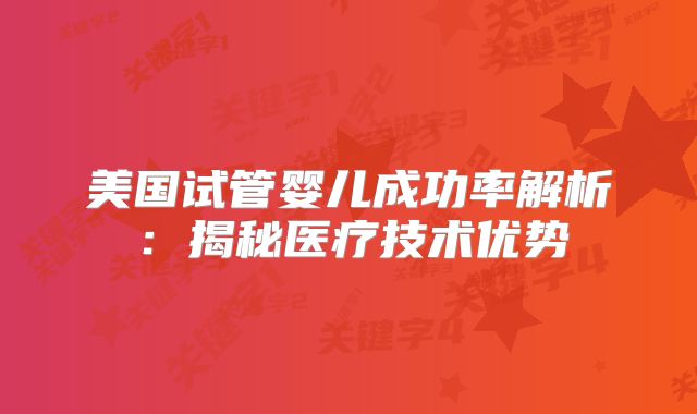 美国试管婴儿成功率解析：揭秘医疗技术优势