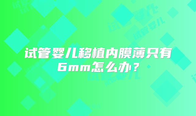 试管婴儿移植内膜薄只有6mm怎么办?
