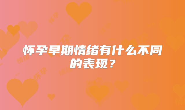 怀孕早期情绪有什么不同的表现？
