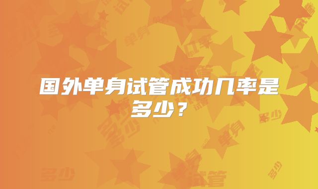 国外单身试管成功几率是多少？