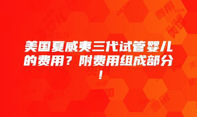 美国夏威夷三代试管婴儿的费用？附费用组成部分！