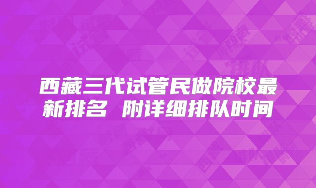 西藏三代试管民做院校最新排名 附详细排队时间