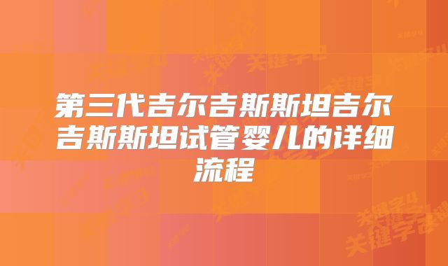 第三代吉尔吉斯斯坦吉尔吉斯斯坦试管婴儿的详细流程