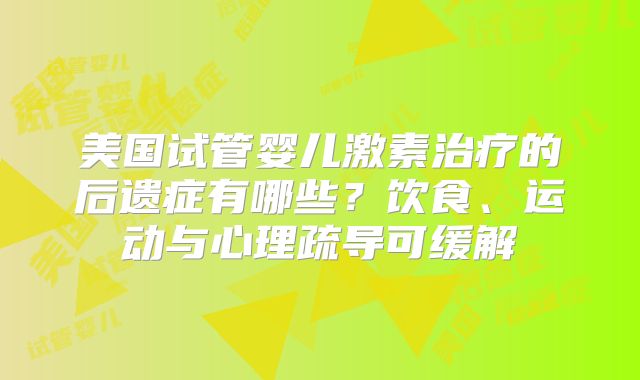 美国试管婴儿激素治疗的后遗症有哪些？饮食、运动与心理疏导可缓解