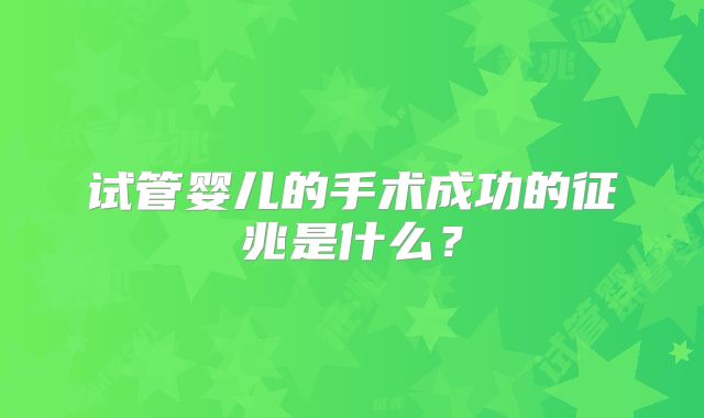 试管婴儿的手术成功的征兆是什么？
