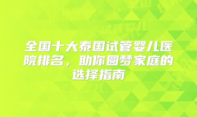全国十大泰国试管婴儿医院排名，助你圆梦家庭的选择指南
