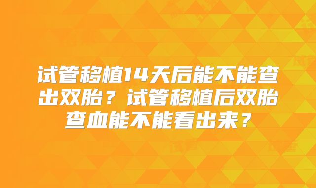 试管移植14天后能不能查出双胎?试管移植后双胎查血能不能看出来?