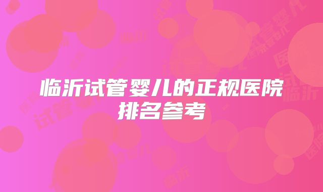 临沂试管婴儿的正规医院排名参考
