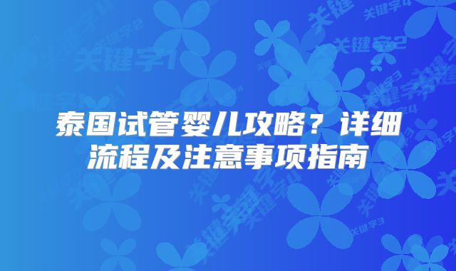 泰国试管婴儿攻略？详细流程及注意事项指南