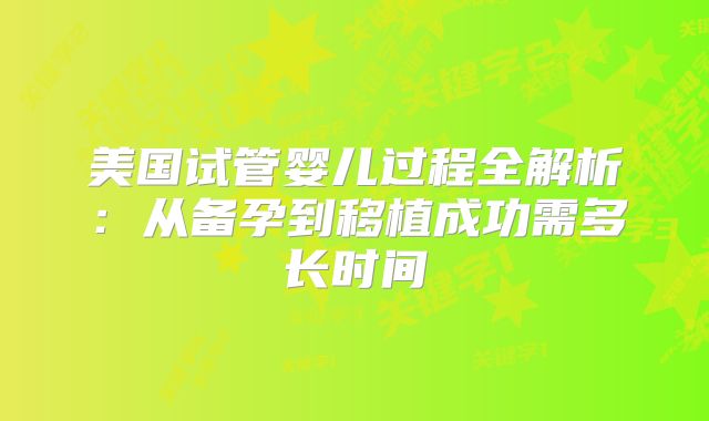 美国试管婴儿过程全解析:从备孕到移植成功需多长时间