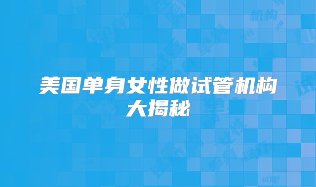 美国单身女性做试管机构大揭秘
