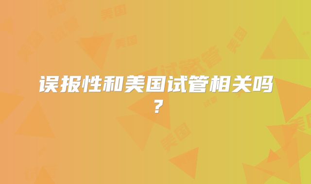 误报性和美国试管相关吗?