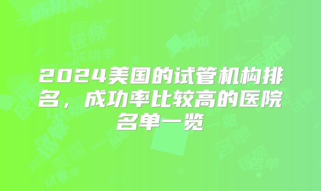 2024美国的试管机构排名，成功率比较高的医院名单一览