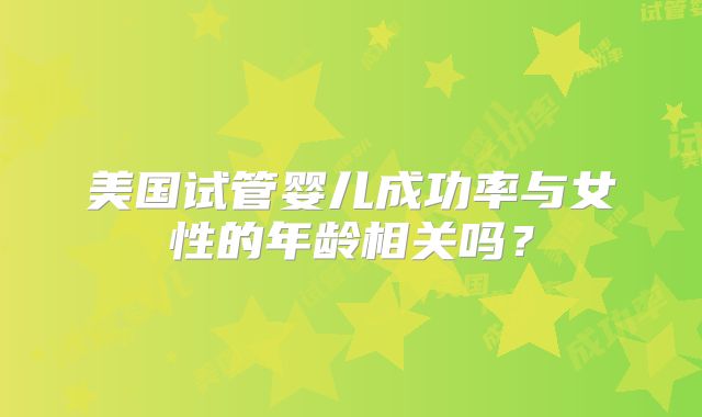 美国试管婴儿成功率与女性的年龄相关吗？
