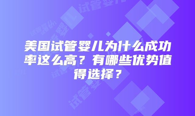 美国试管婴儿为什么成功率这么高？有哪些优势值得选择？