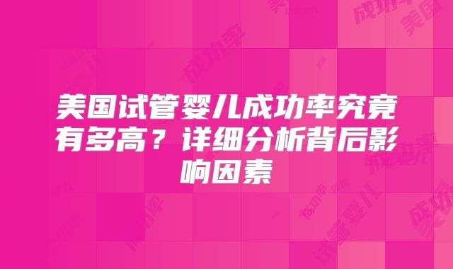 美国试管婴儿成功率究竟有多高？详细分析背后影响因素