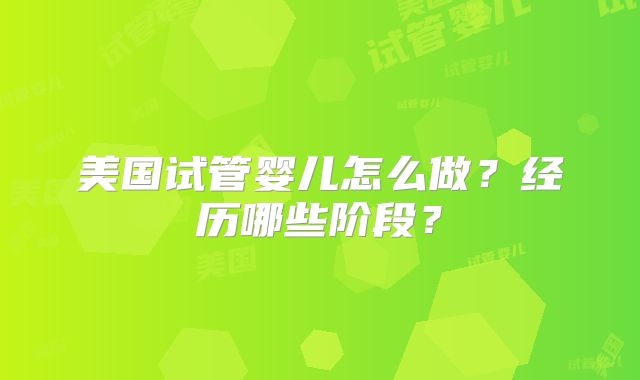 美国试管婴儿怎么做？经历哪些阶段？