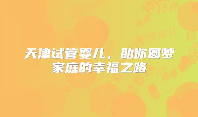 天津试管婴儿，助你圆梦家庭的幸福之路