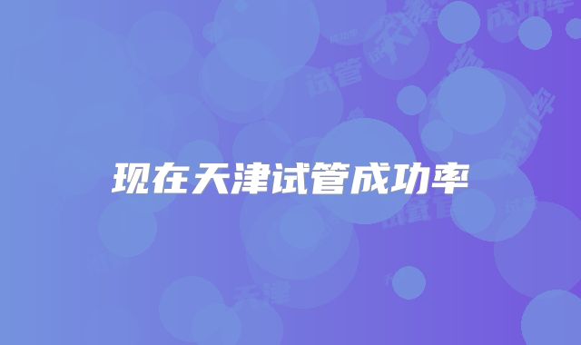 现在天津试管成功率