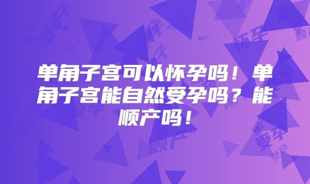 单角子宫可以怀孕吗！单角子宫能自然受孕吗？能顺产吗！