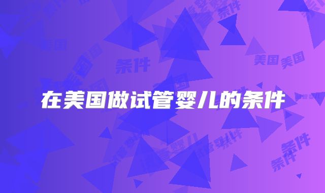 在美国做试管婴儿的条件