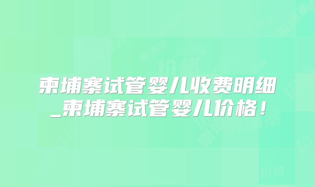 柬埔寨试管婴儿收费明细_柬埔寨试管婴儿价格！