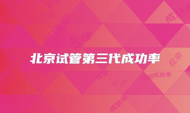 北京试管第三代成功率