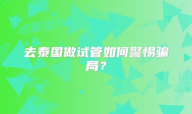 去泰国做试管如何警惕骗局?
