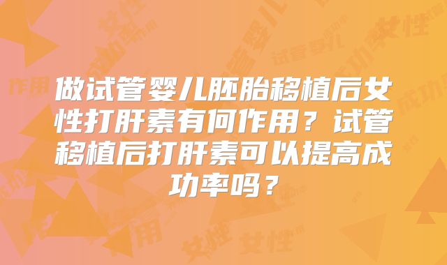做试管婴儿胚胎移植后女性打肝素有何作用？试管移植后打肝素可以提高成功率吗？