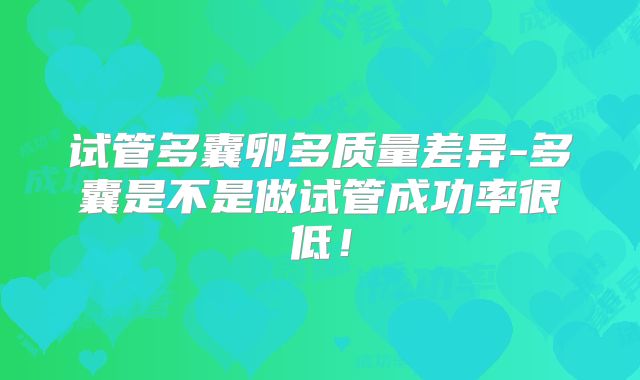 试管多囊卵多质量差异-多囊是不是做试管成功率很低！