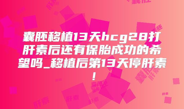囊胚移植13天hcg28打肝素后还有保胎成功的希望吗_移植后第13天停肝素!