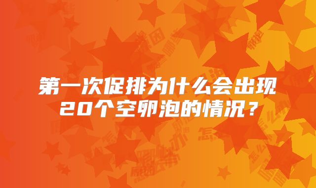 第一次促排为什么会出现20个空卵泡的情况？