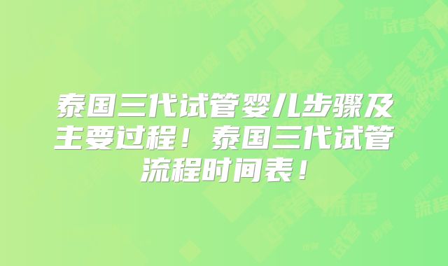 泰国三代试管婴儿步骤及主要过程！泰国三代试管流程时间表！