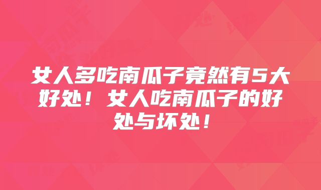 女人多吃南瓜子竟然有5大好处！女人吃南瓜子的好处与坏处！