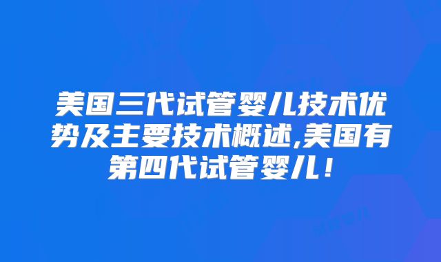 美国三代试管婴儿技术优势及主要技术概述,美国有第四代试管婴儿！
